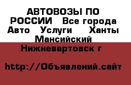 АВТОВОЗЫ ПО РОССИИ - Все города Авто » Услуги   . Ханты-Мансийский,Нижневартовск г.